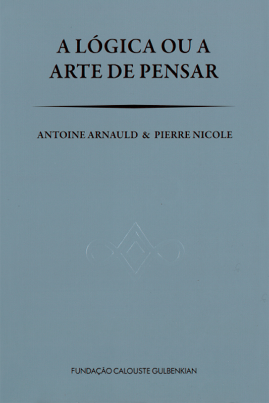 A Lógica ou a Arte de Pensar / Antoine Arnauld, Pierre Nicole